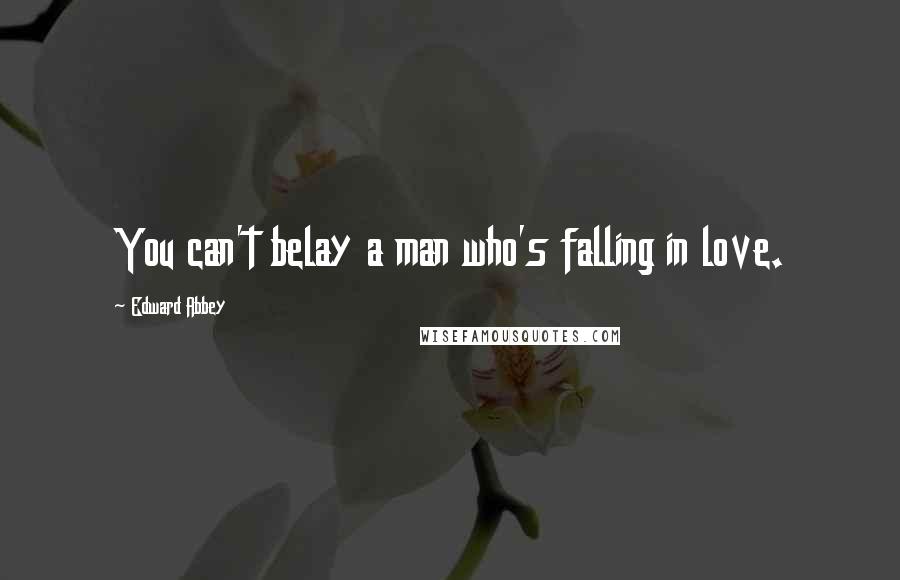 Edward Abbey Quotes: You can't belay a man who's falling in love.