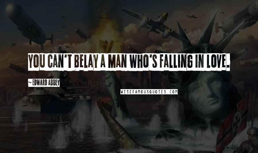 Edward Abbey Quotes: You can't belay a man who's falling in love.