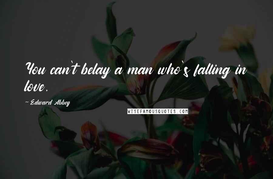 Edward Abbey Quotes: You can't belay a man who's falling in love.