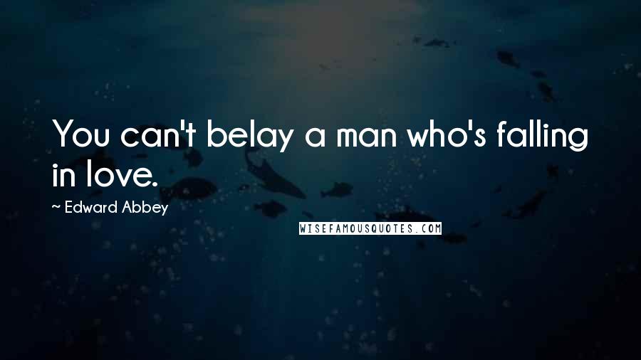 Edward Abbey Quotes: You can't belay a man who's falling in love.
