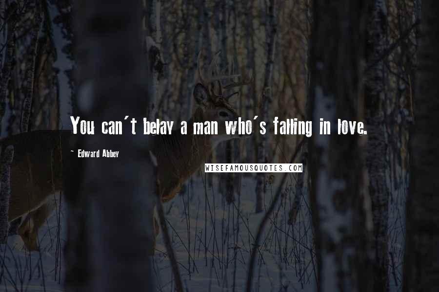 Edward Abbey Quotes: You can't belay a man who's falling in love.