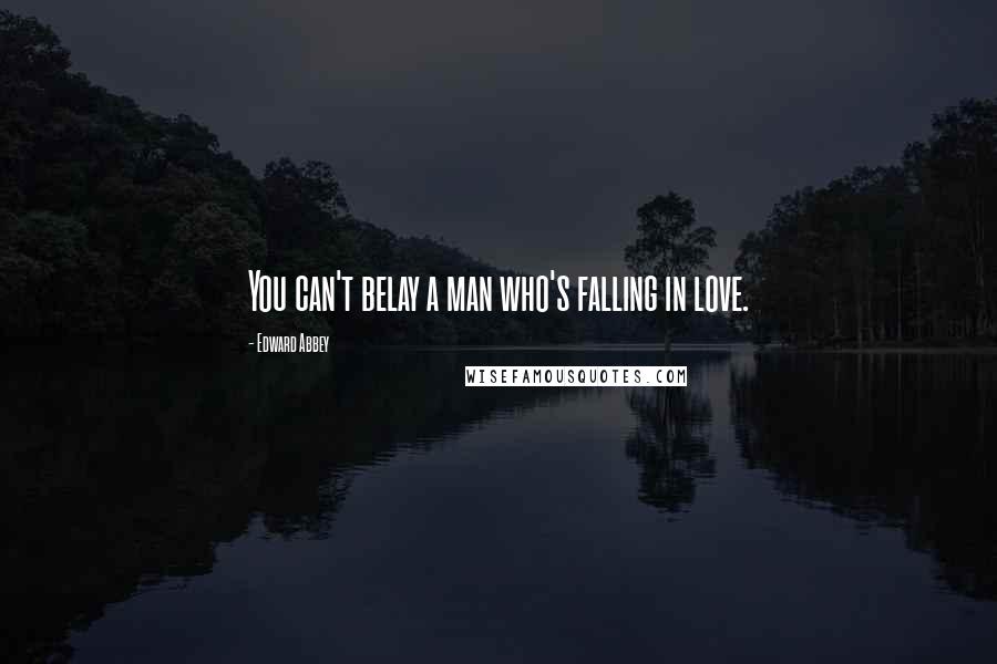 Edward Abbey Quotes: You can't belay a man who's falling in love.