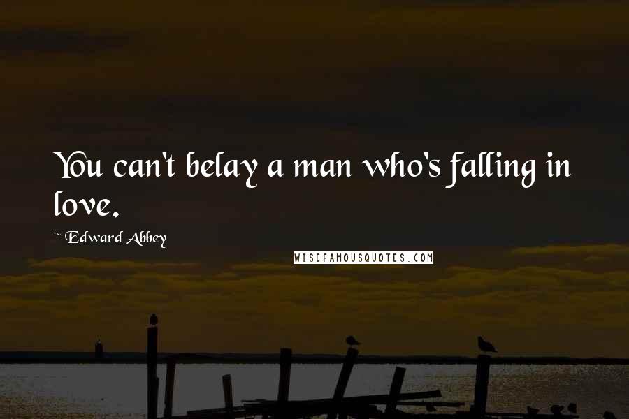 Edward Abbey Quotes: You can't belay a man who's falling in love.