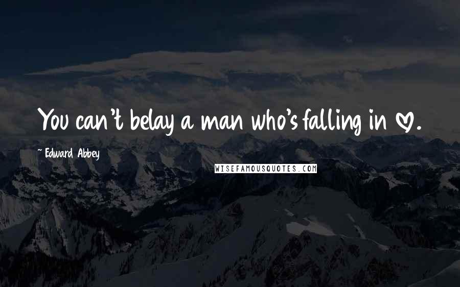 Edward Abbey Quotes: You can't belay a man who's falling in love.