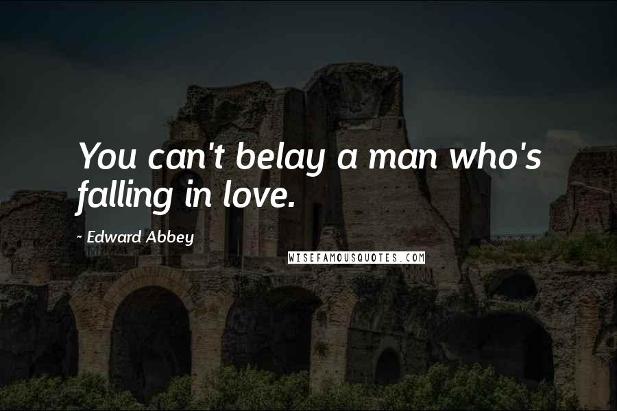 Edward Abbey Quotes: You can't belay a man who's falling in love.