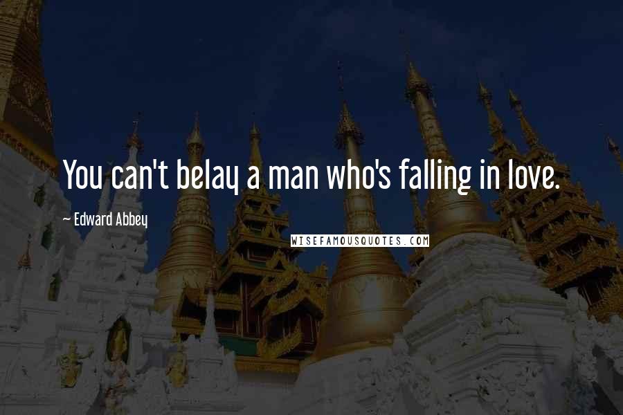 Edward Abbey Quotes: You can't belay a man who's falling in love.