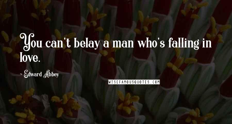 Edward Abbey Quotes: You can't belay a man who's falling in love.