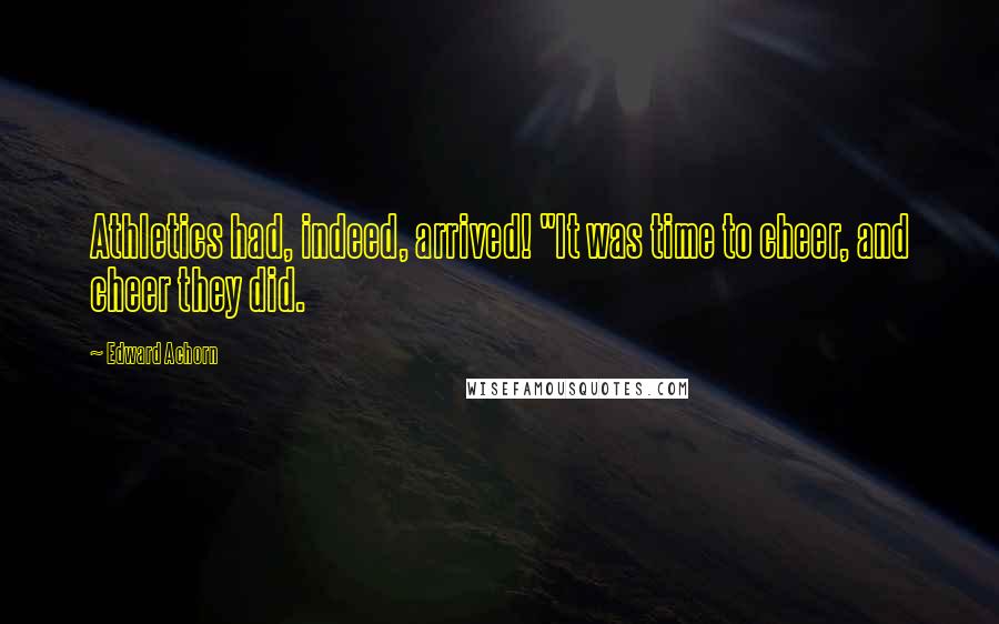 Edward Achorn Quotes: Athletics had, indeed, arrived! "It was time to cheer, and cheer they did.