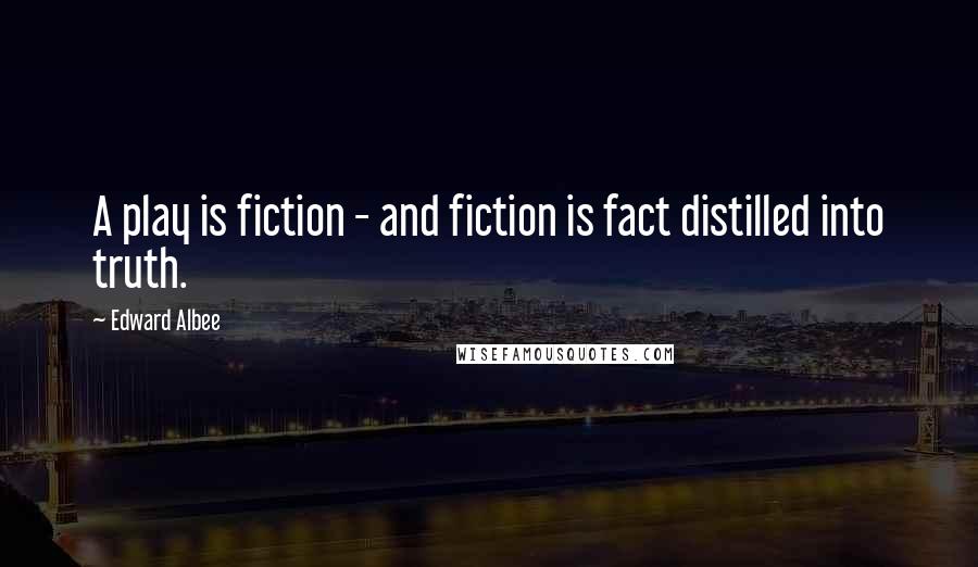 Edward Albee Quotes: A play is fiction - and fiction is fact distilled into truth.