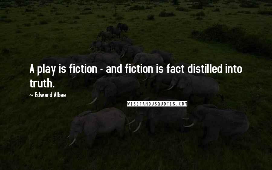 Edward Albee Quotes: A play is fiction - and fiction is fact distilled into truth.