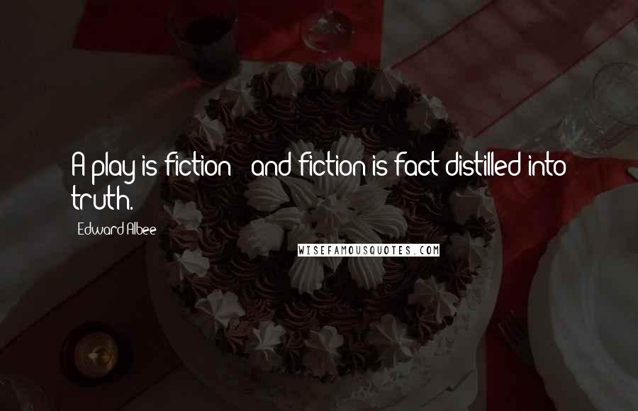 Edward Albee Quotes: A play is fiction - and fiction is fact distilled into truth.