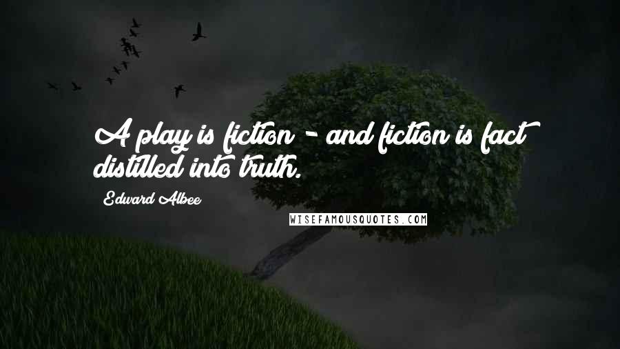 Edward Albee Quotes: A play is fiction - and fiction is fact distilled into truth.