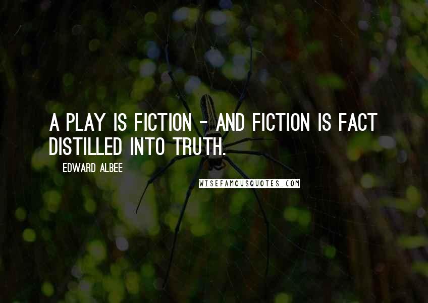 Edward Albee Quotes: A play is fiction - and fiction is fact distilled into truth.