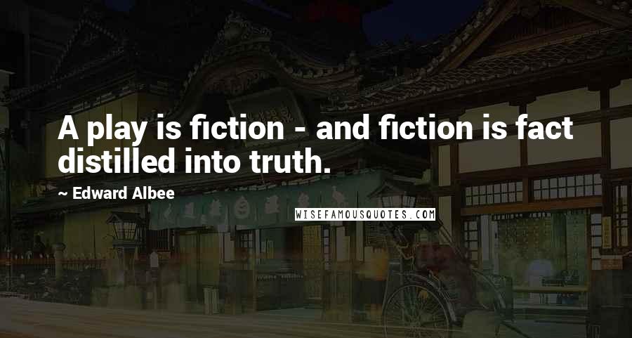 Edward Albee Quotes: A play is fiction - and fiction is fact distilled into truth.