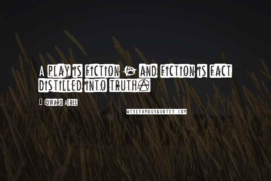 Edward Albee Quotes: A play is fiction - and fiction is fact distilled into truth.