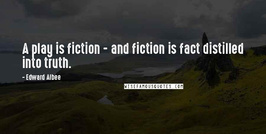 Edward Albee Quotes: A play is fiction - and fiction is fact distilled into truth.