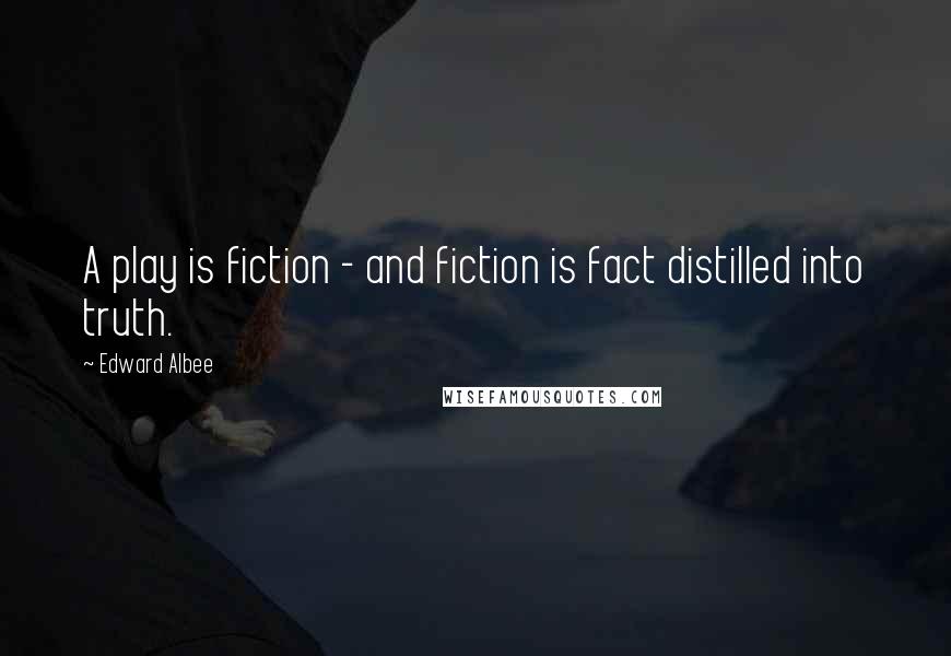 Edward Albee Quotes: A play is fiction - and fiction is fact distilled into truth.
