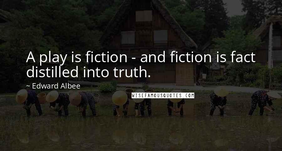 Edward Albee Quotes: A play is fiction - and fiction is fact distilled into truth.