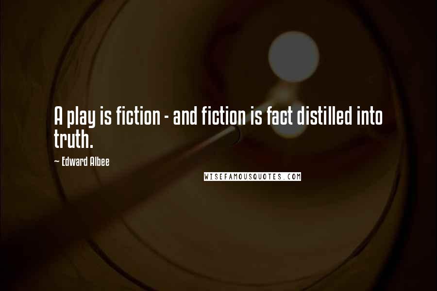 Edward Albee Quotes: A play is fiction - and fiction is fact distilled into truth.