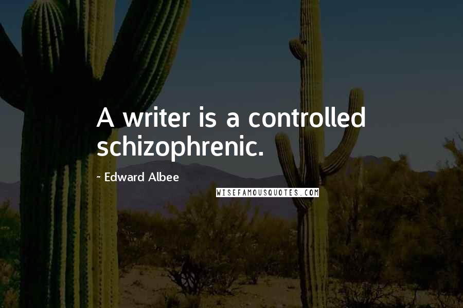 Edward Albee Quotes: A writer is a controlled schizophrenic.