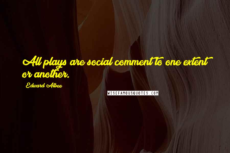 Edward Albee Quotes: All plays are social comment to one extent or another.