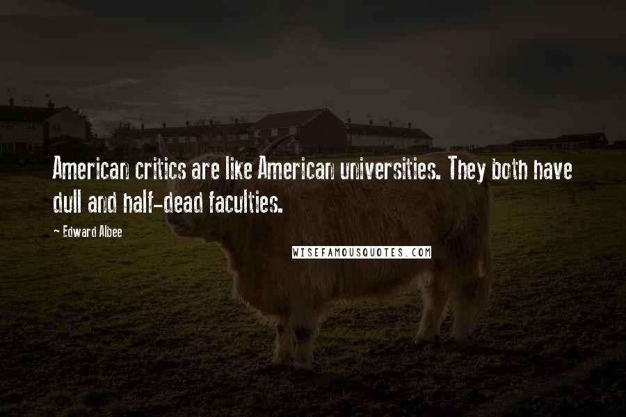 Edward Albee Quotes: American critics are like American universities. They both have dull and half-dead faculties.