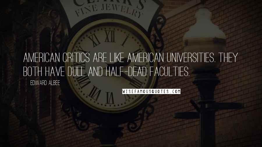 Edward Albee Quotes: American critics are like American universities. They both have dull and half-dead faculties.