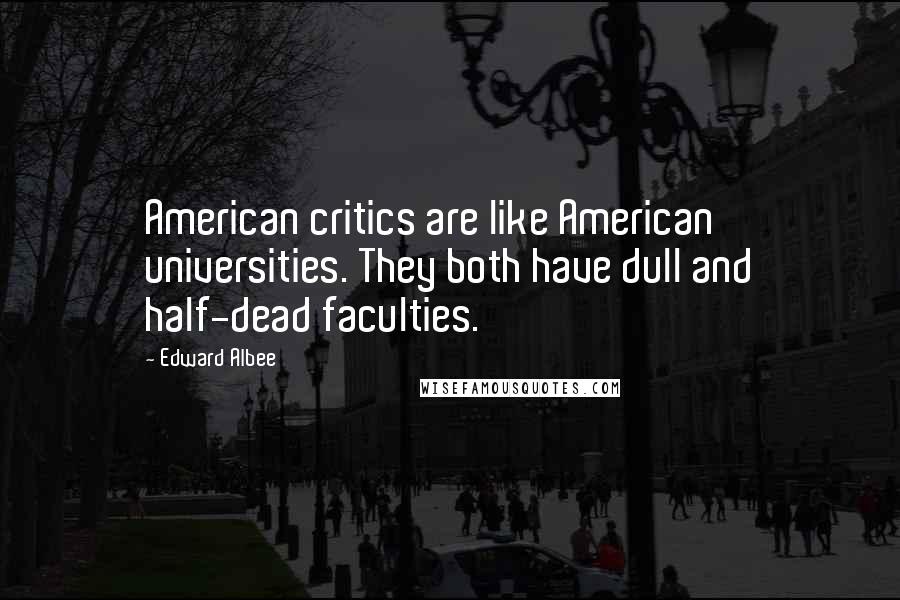 Edward Albee Quotes: American critics are like American universities. They both have dull and half-dead faculties.