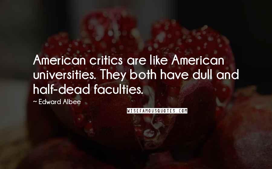 Edward Albee Quotes: American critics are like American universities. They both have dull and half-dead faculties.