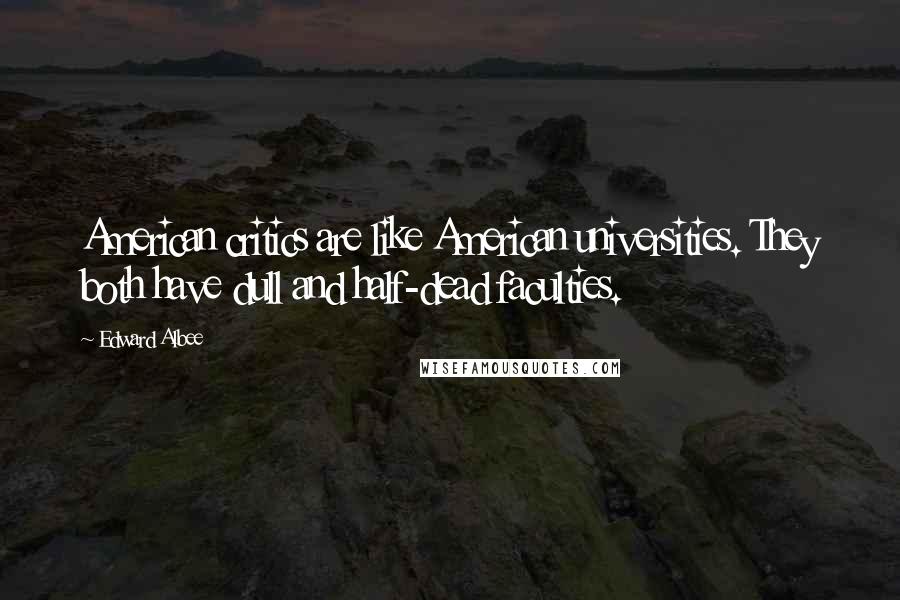 Edward Albee Quotes: American critics are like American universities. They both have dull and half-dead faculties.