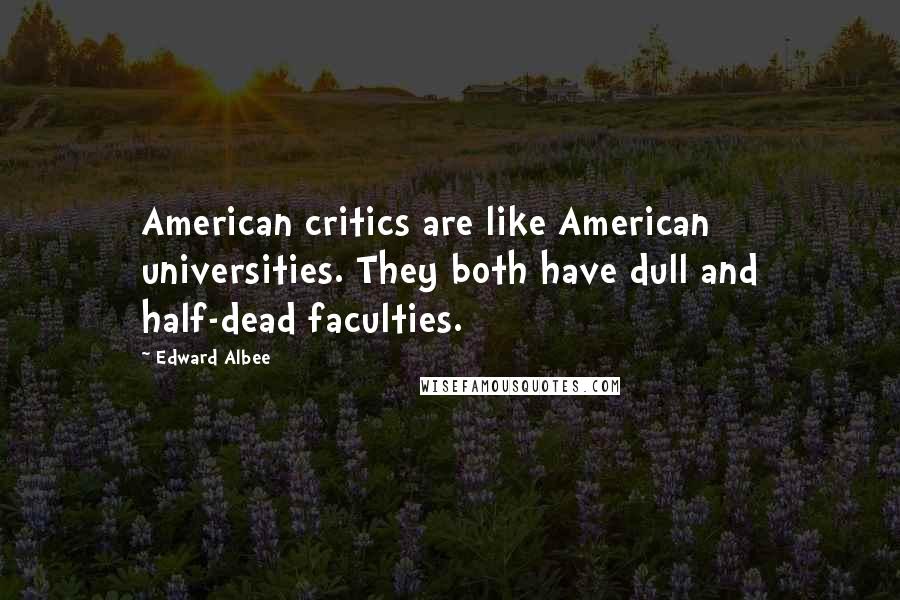 Edward Albee Quotes: American critics are like American universities. They both have dull and half-dead faculties.