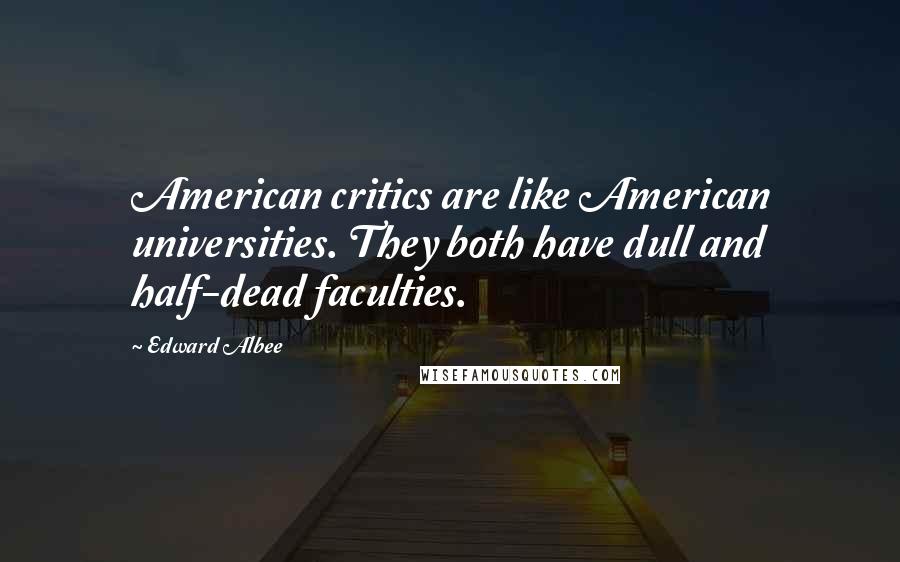 Edward Albee Quotes: American critics are like American universities. They both have dull and half-dead faculties.