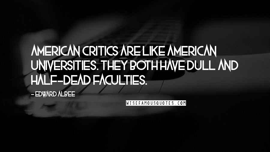 Edward Albee Quotes: American critics are like American universities. They both have dull and half-dead faculties.