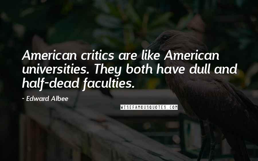 Edward Albee Quotes: American critics are like American universities. They both have dull and half-dead faculties.