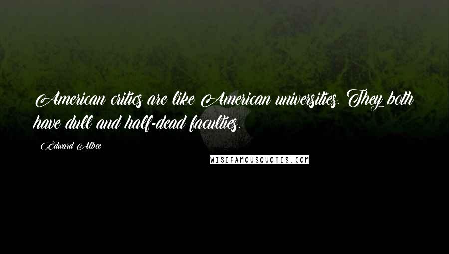 Edward Albee Quotes: American critics are like American universities. They both have dull and half-dead faculties.