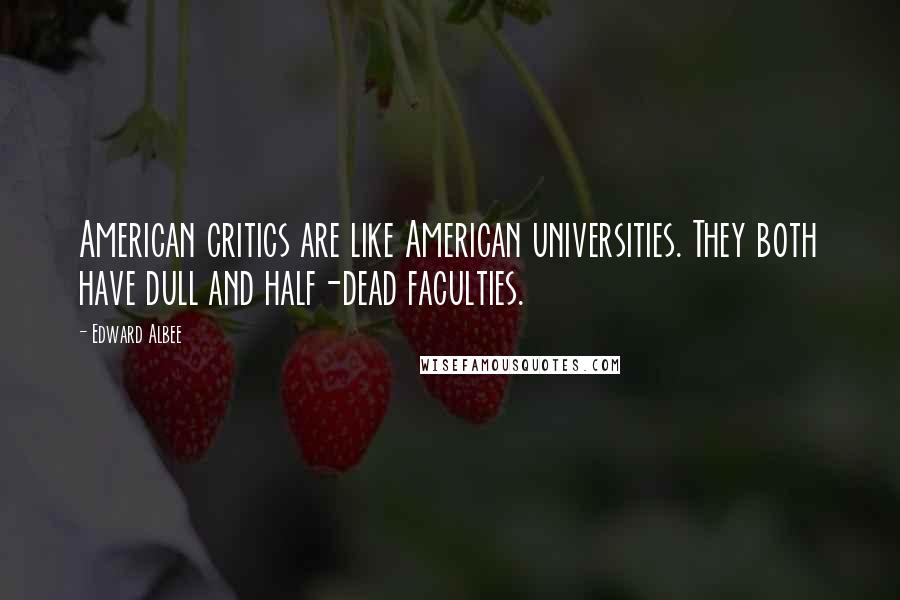 Edward Albee Quotes: American critics are like American universities. They both have dull and half-dead faculties.