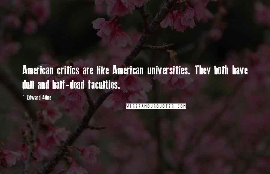 Edward Albee Quotes: American critics are like American universities. They both have dull and half-dead faculties.