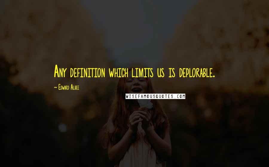 Edward Albee Quotes: Any definition which limits us is deplorable.