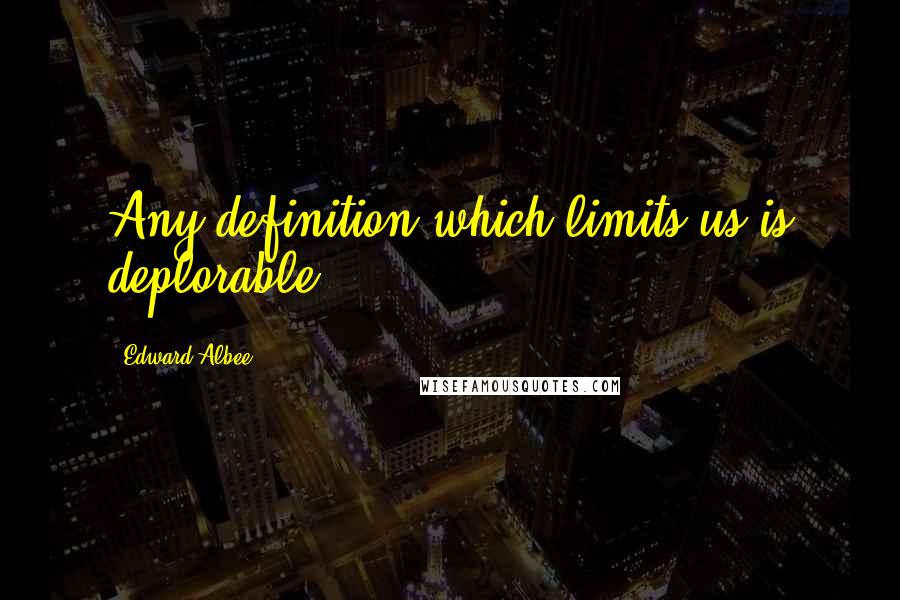 Edward Albee Quotes: Any definition which limits us is deplorable.