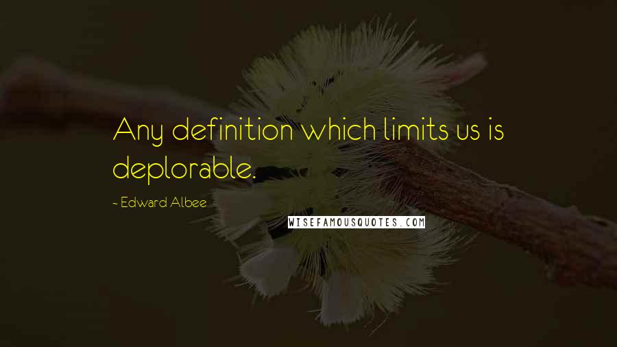 Edward Albee Quotes: Any definition which limits us is deplorable.