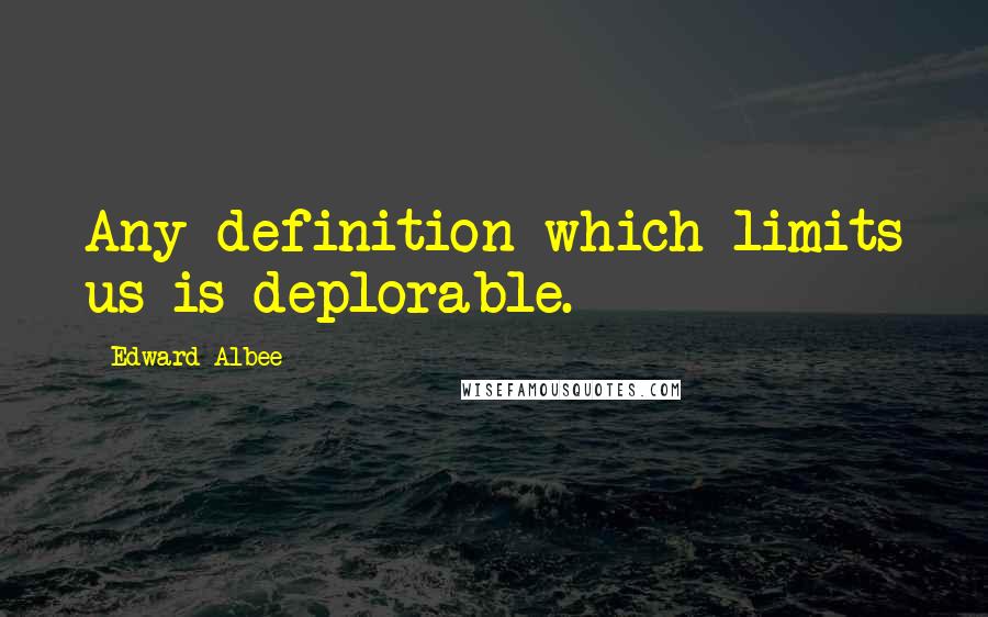 Edward Albee Quotes: Any definition which limits us is deplorable.