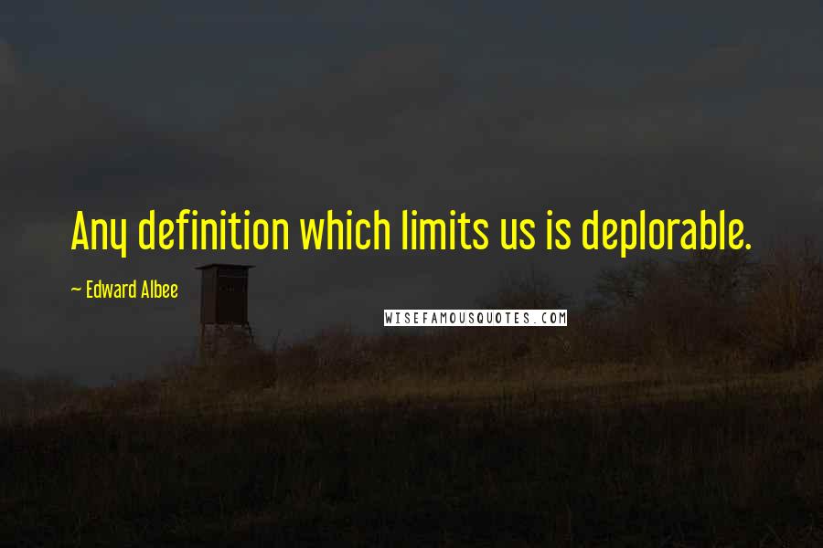 Edward Albee Quotes: Any definition which limits us is deplorable.