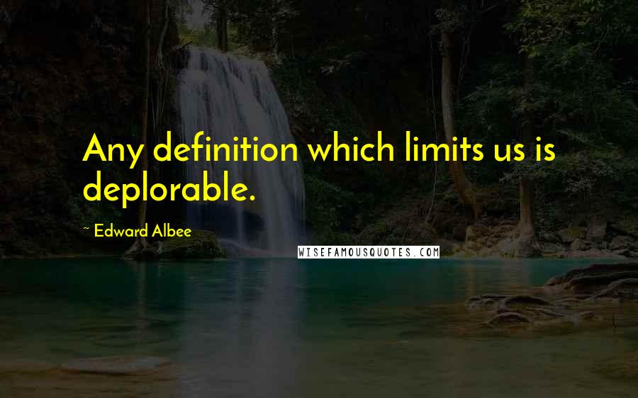 Edward Albee Quotes: Any definition which limits us is deplorable.