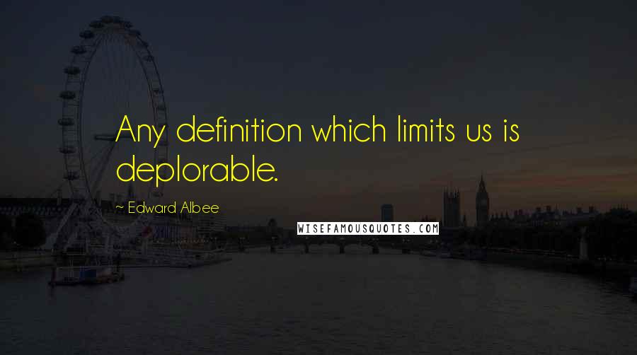 Edward Albee Quotes: Any definition which limits us is deplorable.