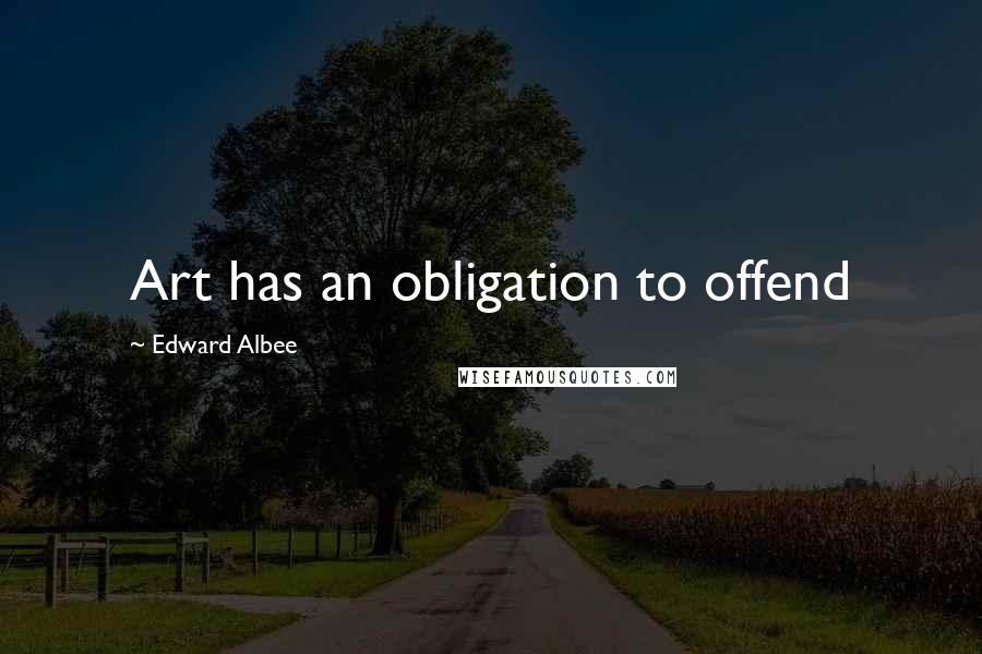 Edward Albee Quotes: Art has an obligation to offend