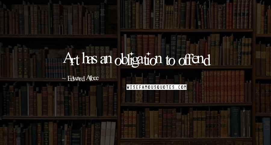 Edward Albee Quotes: Art has an obligation to offend