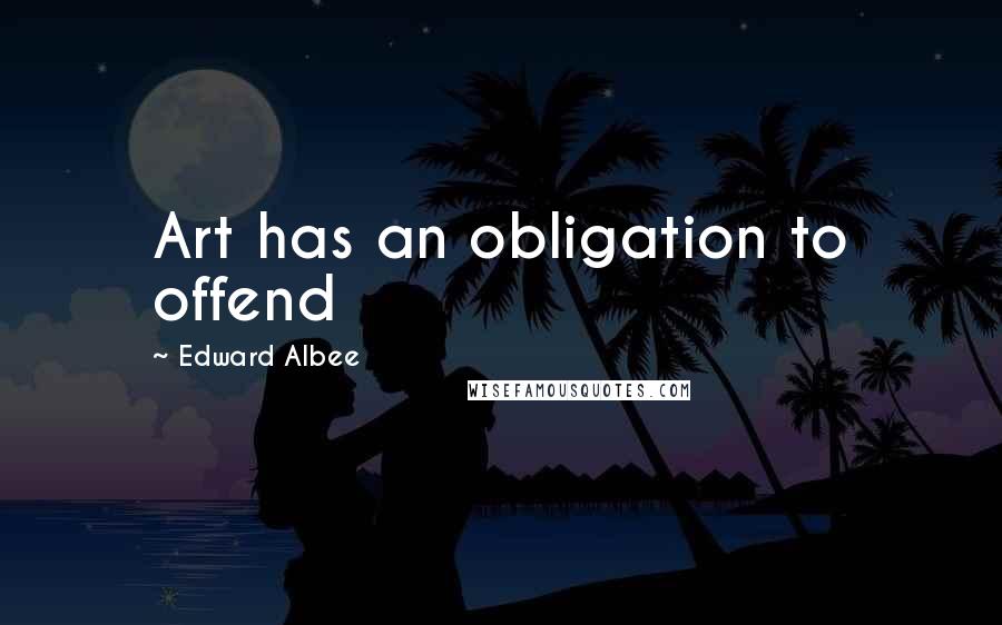 Edward Albee Quotes: Art has an obligation to offend