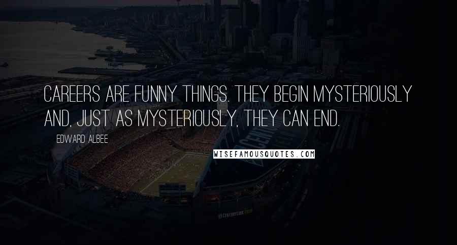 Edward Albee Quotes: Careers are funny things. They begin mysteriously and, just as mysteriously, they can end.
