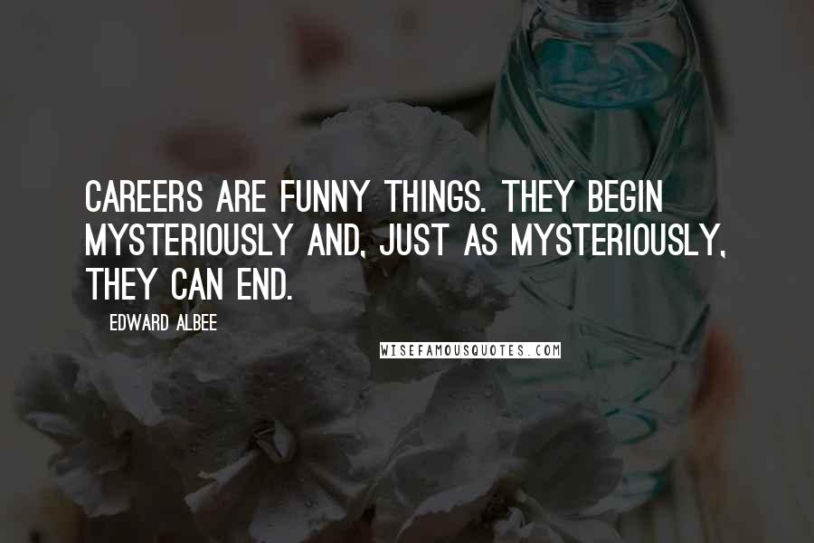 Edward Albee Quotes: Careers are funny things. They begin mysteriously and, just as mysteriously, they can end.