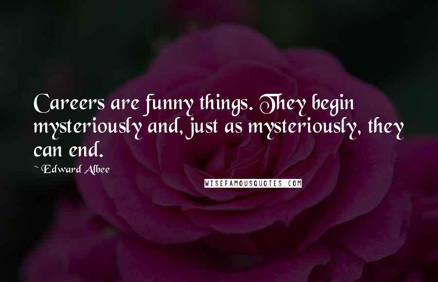 Edward Albee Quotes: Careers are funny things. They begin mysteriously and, just as mysteriously, they can end.